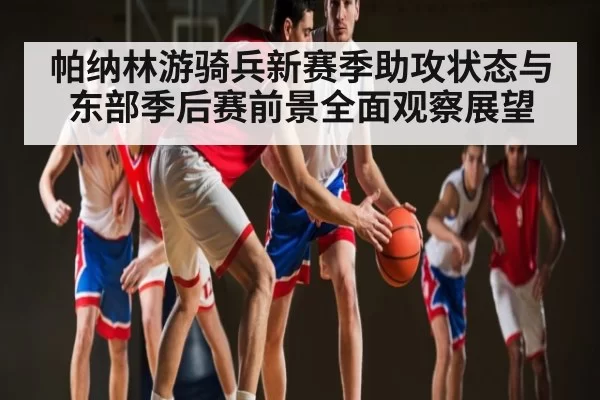 帕纳林游骑兵新赛季助攻状态与东部季后赛前景全面观察展望