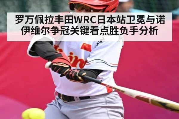 罗万佩拉丰田WRC日本站卫冕与诺伊维尔争冠关键看点胜负手分析